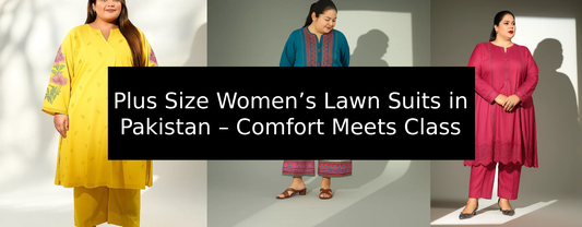 Plus Size Women’s Lawn Suits in Pakistan – Comfort Meets Class