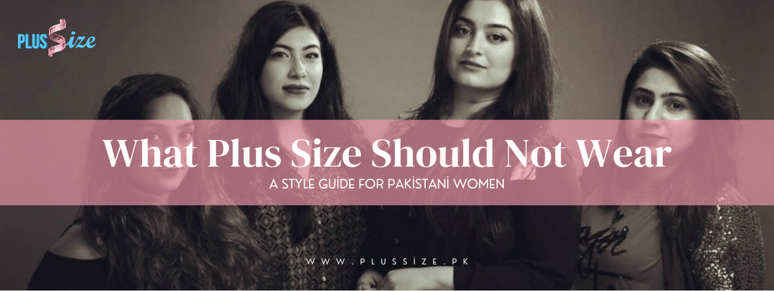 What Plus Size Should Not Wear: A Style Guide for Pakistani Women