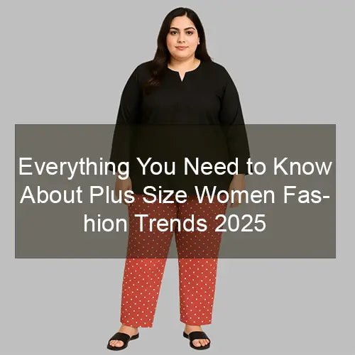 Everything You Need to Know About Plus Size Women Fashion Trends 2025